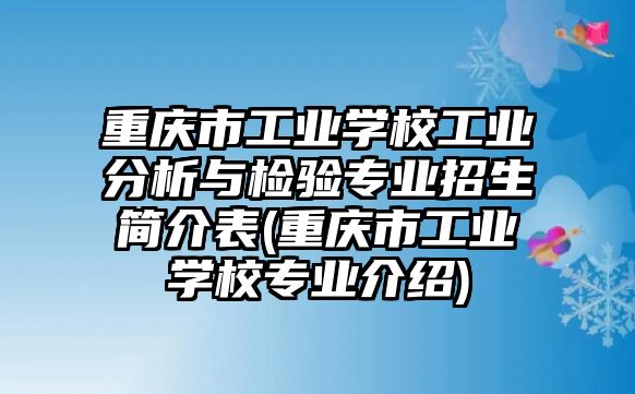 重慶市工業(yè)學(xué)校工業(yè)分析與檢驗(yàn)專業(yè)招生簡介表(重慶市工業(yè)學(xué)校專業(yè)介紹)