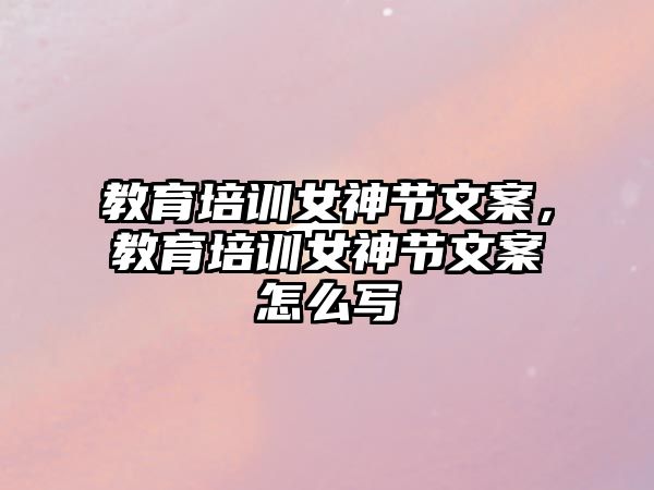 教育培訓(xùn)女神節(jié)文案，教育培訓(xùn)女神節(jié)文案怎么寫