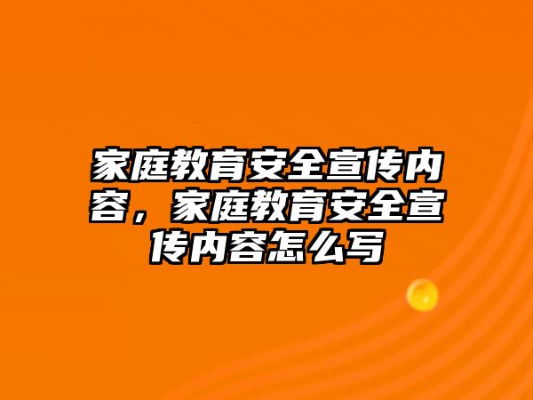 家庭教育安全宣傳內(nèi)容，家庭教育安全宣傳內(nèi)容怎么寫(xiě)