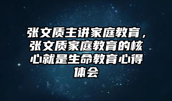 張文質(zhì)主講家庭教育，張文質(zhì)家庭教育的核心就是生命教育心得體會(huì)