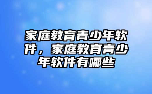 家庭教育青少年軟件，家庭教育青少年軟件有哪些