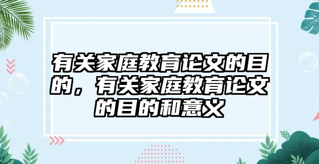 有關(guān)家庭教育論文的目的，有關(guān)家庭教育論文的目的和意義