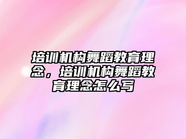 培訓機構(gòu)舞蹈教育理念，培訓機構(gòu)舞蹈教育理念怎么寫