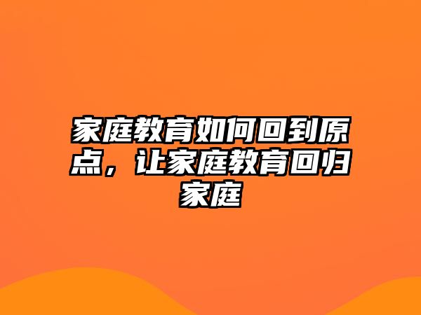 家庭教育如何回到原點，讓家庭教育回歸家庭