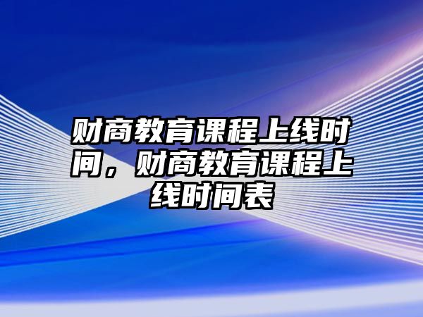 財(cái)商教育課程上線時(shí)間，財(cái)商教育課程上線時(shí)間表