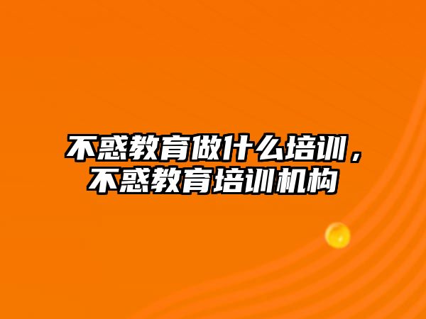 不惑教育做什么培訓，不惑教育培訓機構