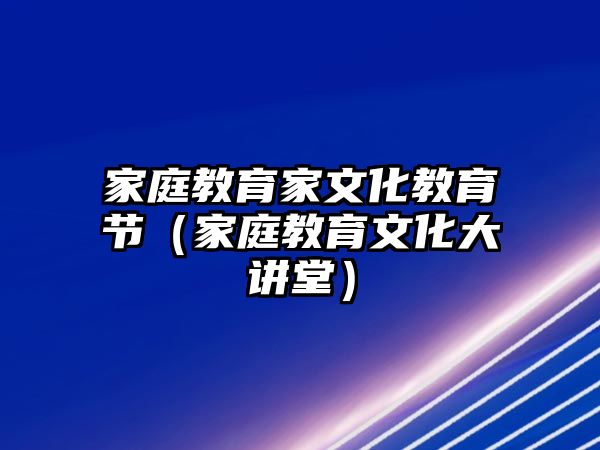 家庭教育家文化教育節(jié)（家庭教育文化大講堂）