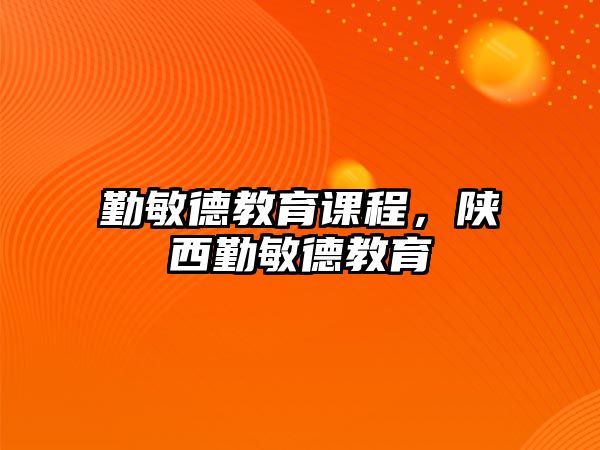 勤敏德教育課程，陜西勤敏德教育