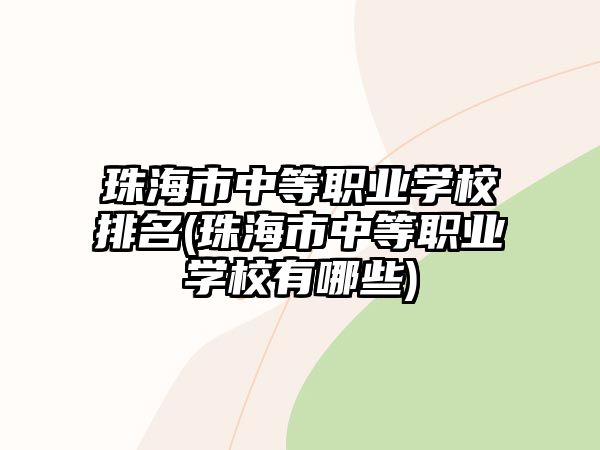 珠海市中等職業(yè)學(xué)校排名(珠海市中等職業(yè)學(xué)校有哪些)