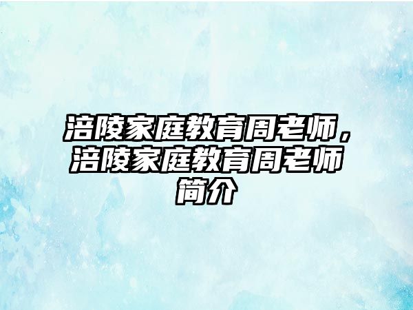 涪陵家庭教育周老師，涪陵家庭教育周老師簡介