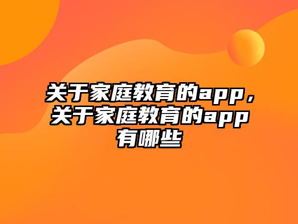 關(guān)于家庭教育的app，關(guān)于家庭教育的app有哪些