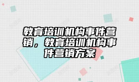 教育培訓(xùn)機(jī)構(gòu)事件營銷，教育培訓(xùn)機(jī)構(gòu)事件營銷方案