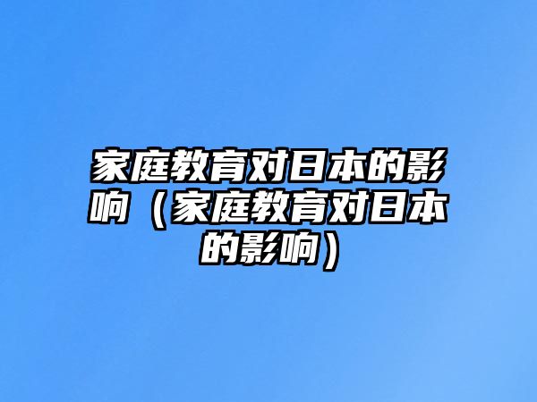 家庭教育對日本的影響（家庭教育對日本的影響）