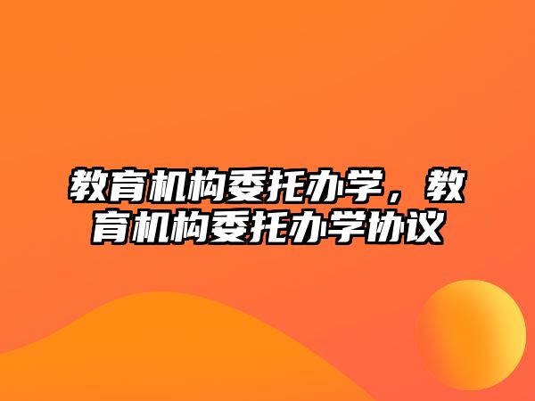 教育機構(gòu)委托辦學，教育機構(gòu)委托辦學協(xié)議