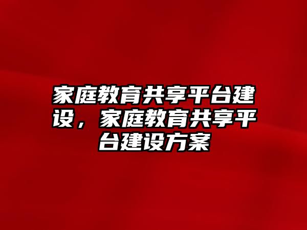 家庭教育共享平臺建設(shè)，家庭教育共享平臺建設(shè)方案