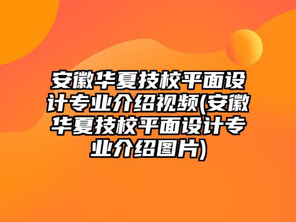 安徽華夏技校平面設計專業(yè)介紹視頻(安徽華夏技校平面設計專業(yè)介紹圖片)