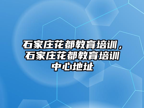 石家莊花都教育培訓，石家莊花都教育培訓中心地址