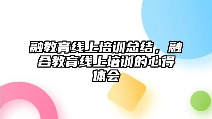 融教育線上培訓(xùn)總結(jié)，融合教育線上培訓(xùn)的心得體會