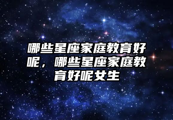 哪些星座家庭教育好呢，哪些星座家庭教育好呢女生