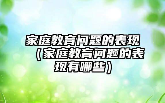 家庭教育問(wèn)題的表現(xiàn)（家庭教育問(wèn)題的表現(xiàn)有哪些）