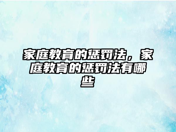 家庭教育的懲罰法，家庭教育的懲罰法有哪些