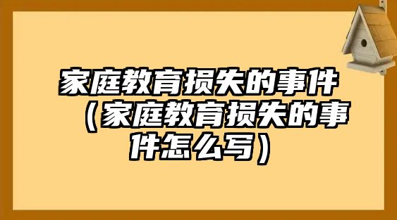 家庭教育損失的事件（家庭教育損失的事件怎么寫）