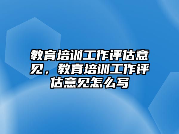 教育培訓(xùn)工作評估意見，教育培訓(xùn)工作評估意見怎么寫