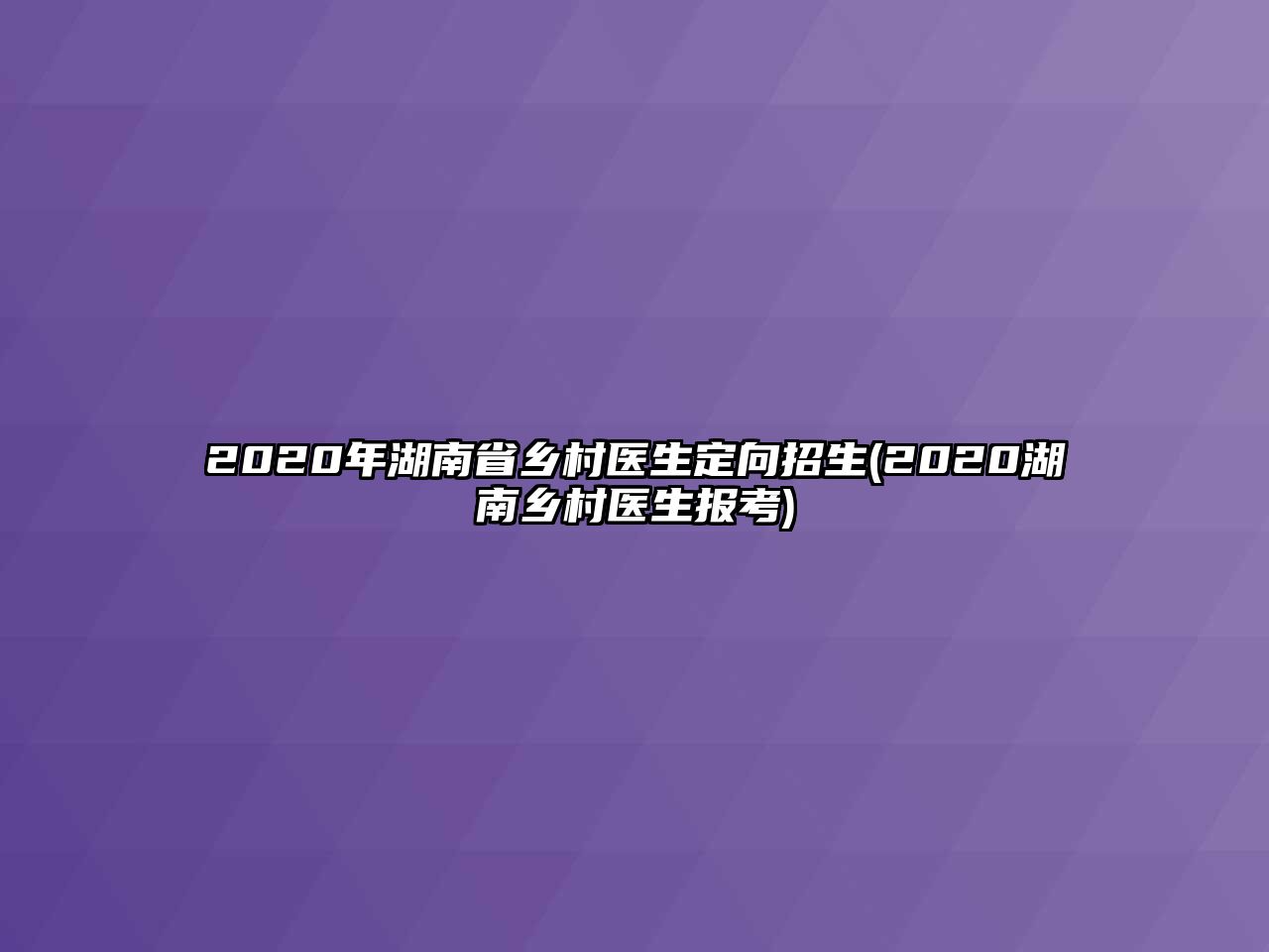 2020年湖南省鄉(xiāng)村醫(yī)生定向招生(2020湖南鄉(xiāng)村醫(yī)生報考)