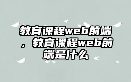 教育課程web前端，教育課程web前端是什么