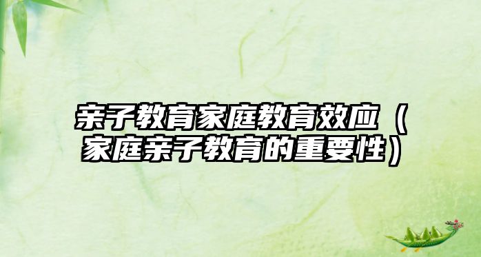 親子教育家庭教育效應(yīng)（家庭親子教育的重要性）