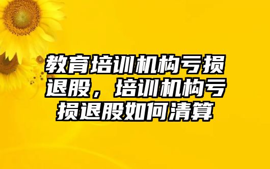 教育培訓(xùn)機(jī)構(gòu)虧損退股，培訓(xùn)機(jī)構(gòu)虧損退股如何清算