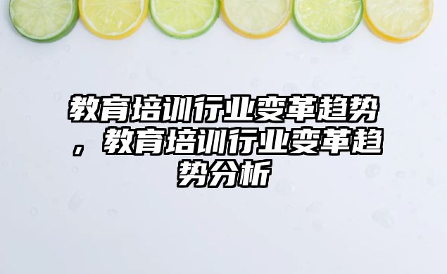 教育培訓行業(yè)變革趨勢，教育培訓行業(yè)變革趨勢分析