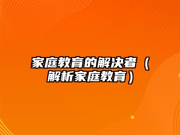 家庭教育的解決者（解析家庭教育）