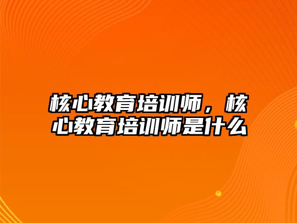 核心教育培訓(xùn)師，核心教育培訓(xùn)師是什么