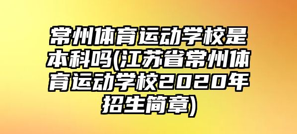 常州體育運動學(xué)校是本科嗎(江蘇省常州體育運動學(xué)校2020年招生簡章)