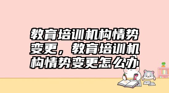 教育培訓(xùn)機(jī)構(gòu)情勢變更，教育培訓(xùn)機(jī)構(gòu)情勢變更怎么辦