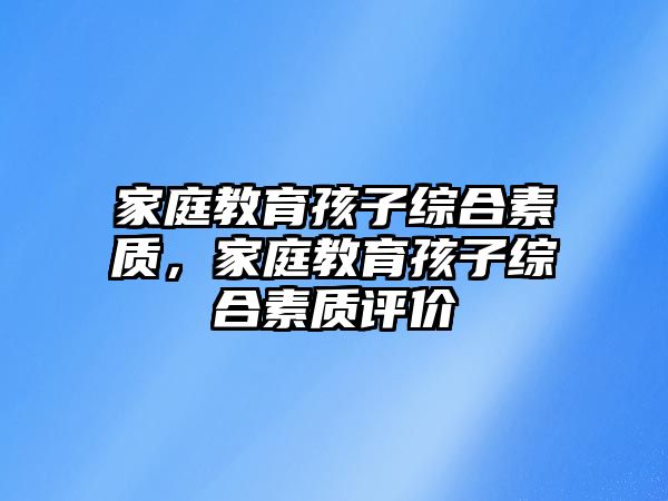 家庭教育孩子綜合素質(zhì)，家庭教育孩子綜合素質(zhì)評價