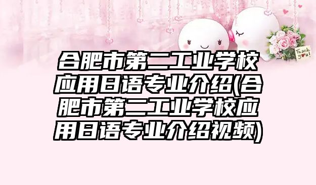 合肥市第二工業(yè)學校應用日語專業(yè)介紹(合肥市第二工業(yè)學校應用日語專業(yè)介紹視頻)