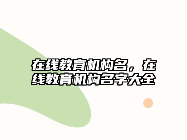 在線教育機構(gòu)名，在線教育機構(gòu)名字大全