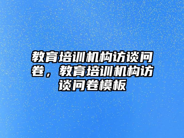 教育培訓機構訪談問卷，教育培訓機構訪談問卷模板