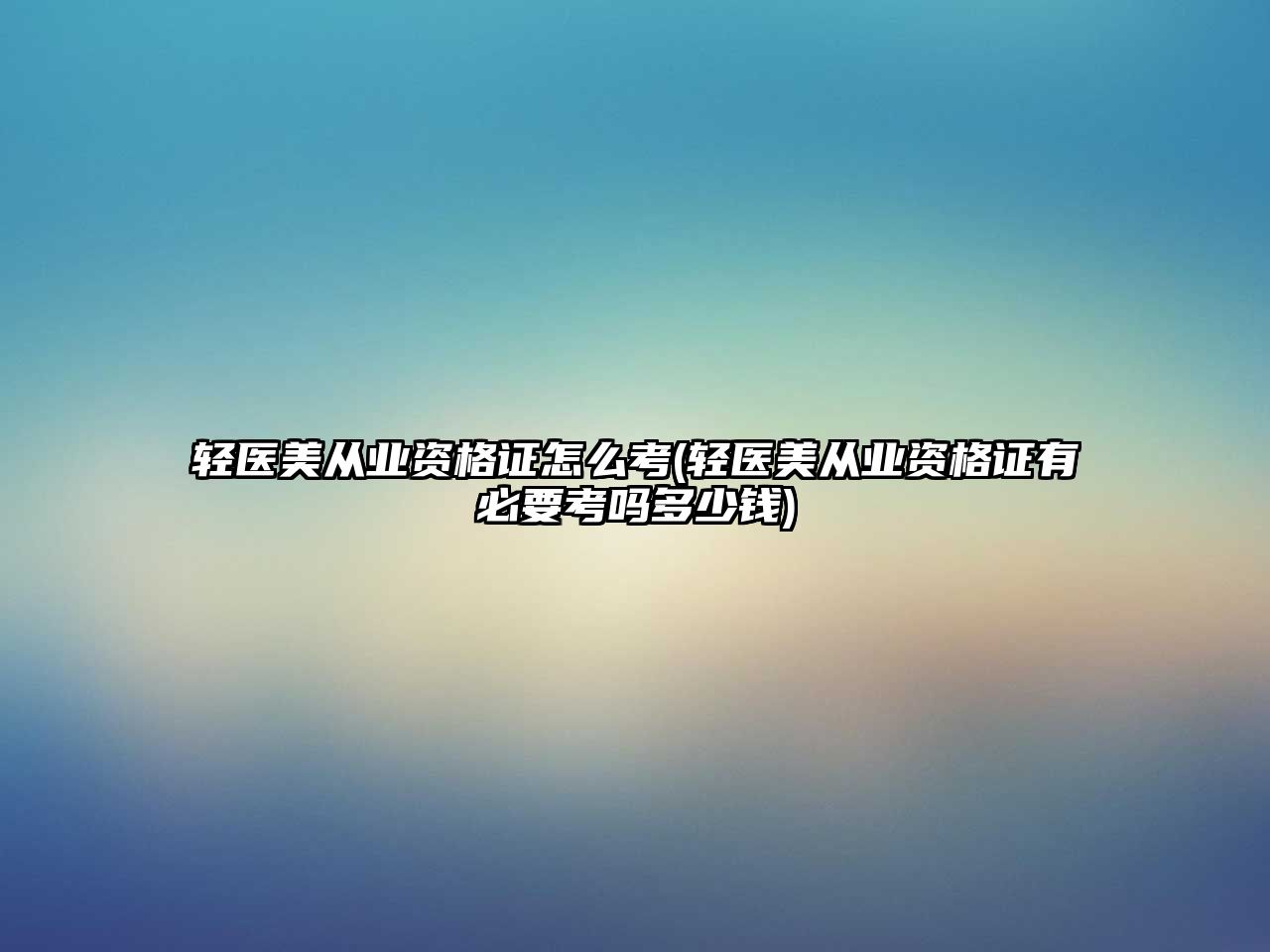 輕醫(yī)美從業(yè)資格證怎么考(輕醫(yī)美從業(yè)資格證有必要考嗎多少錢)