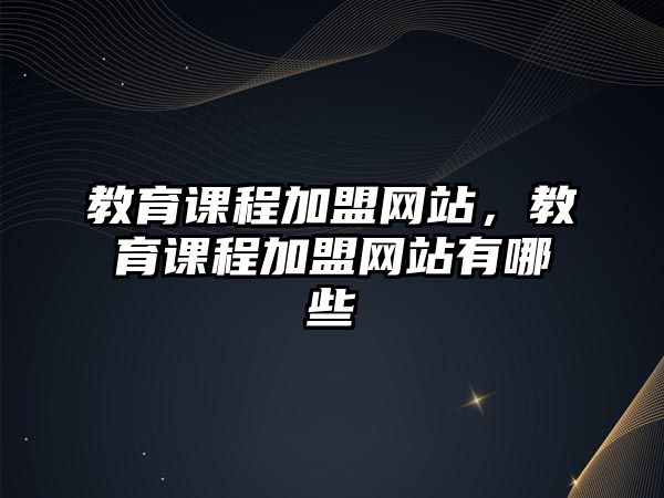 教育課程加盟網(wǎng)站，教育課程加盟網(wǎng)站有哪些