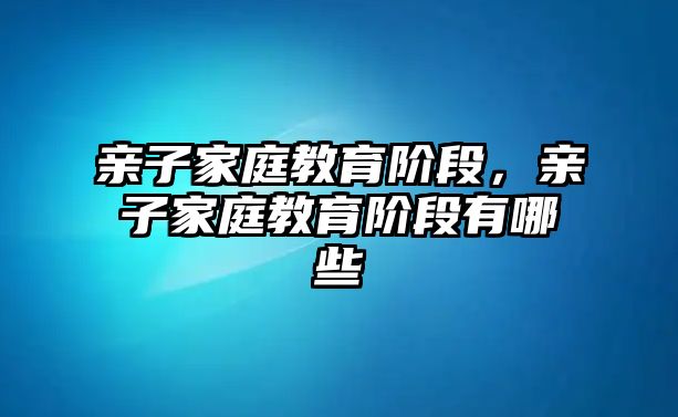 親子家庭教育階段，親子家庭教育階段有哪些