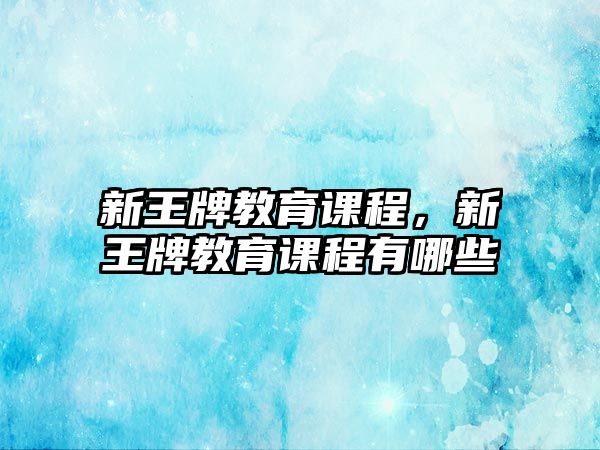 新王牌教育課程，新王牌教育課程有哪些