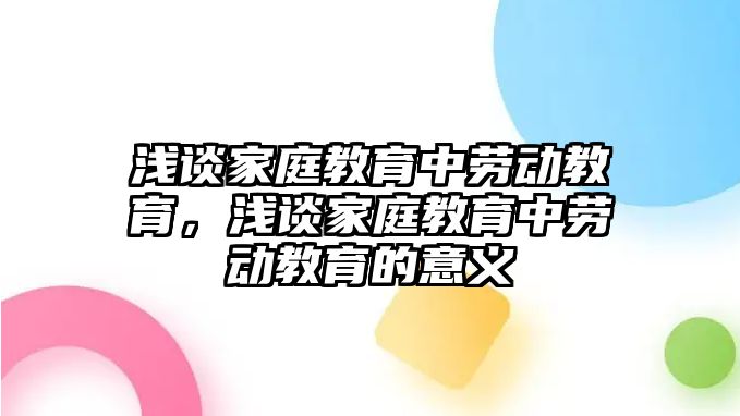 淺談家庭教育中勞動(dòng)教育，淺談家庭教育中勞動(dòng)教育的意義