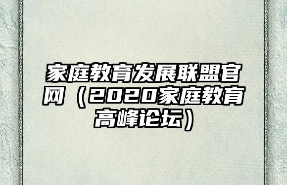 家庭教育發(fā)展聯(lián)盟官網(wǎng)（2020家庭教育高峰論壇）