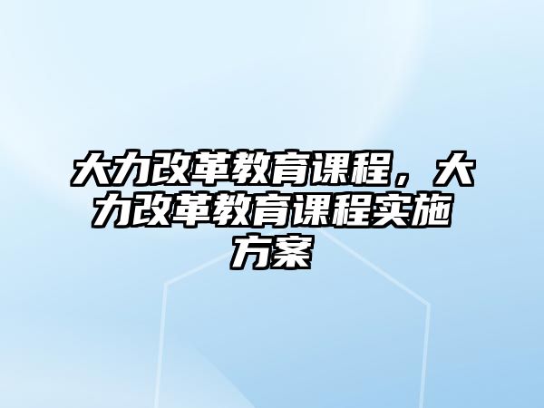 大力改革教育課程，大力改革教育課程實(shí)施方案