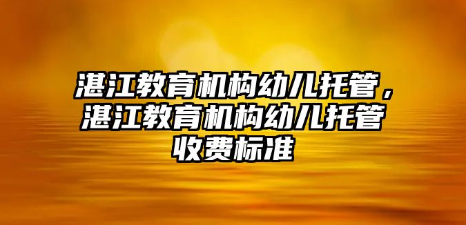 湛江教育機構幼兒托管，湛江教育機構幼兒托管收費標準