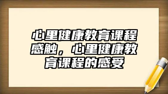 心里健康教育課程感觸，心里健康教育課程的感受