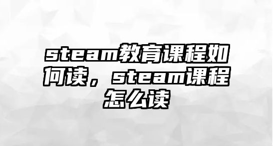 steam教育課程如何讀，steam課程怎么讀